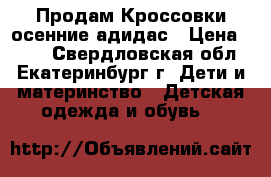 Продам Кроссовки осенние адидас › Цена ­ 500 - Свердловская обл., Екатеринбург г. Дети и материнство » Детская одежда и обувь   